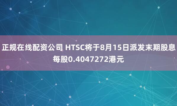 正规在线配资公司 HTSC将于8月15日派发末期股息每股0.4047272港元