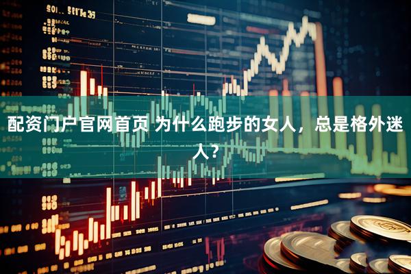 配资门户官网首页 为什么跑步的女人，总是格外迷人？