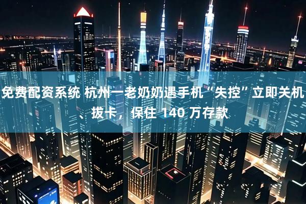 免费配资系统 杭州一老奶奶遇手机“失控”立即关机、拔卡，保住 140 万存款