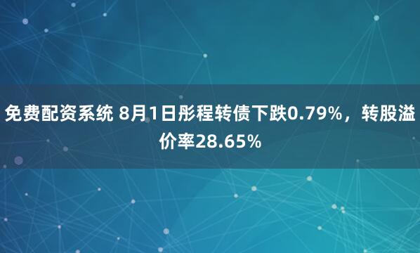 免费配资系统 8月1日彤程转债下跌0.79%，转股溢价率28.65%