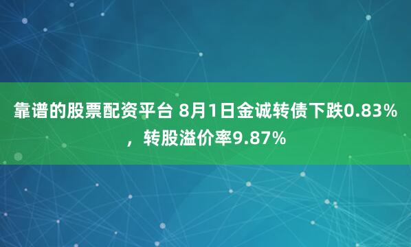靠谱的股票配资平台 8月1日金诚转债下跌0.83%，转股溢价率9.87%