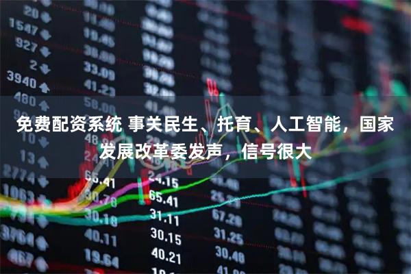 免费配资系统 事关民生、托育、人工智能，国家发展改革委发声，信号很大