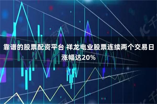 靠谱的股票配资平台 祥龙电业股票连续两个交易日涨幅达20%