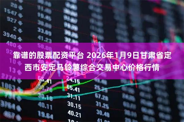 靠谱的股票配资平台 2026年1月9日甘肃省定西市安定马铃薯综合交易中心价格行情